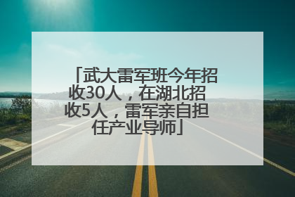 武大雷军班今年招收30人，在湖北招收5人，雷军亲自担任产业导师