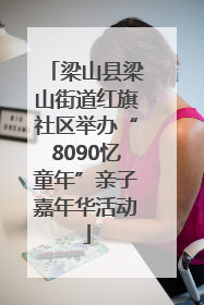梁山县梁山街道红旗社区举办“8090忆童年”亲子嘉年华活动