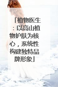 植物医生：以高山植物护肤为核心，系统性构建独特品牌形象