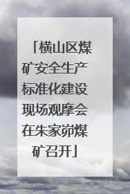 横山区煤矿安全生产标准化建设现场观摩会在朱家峁煤矿召开