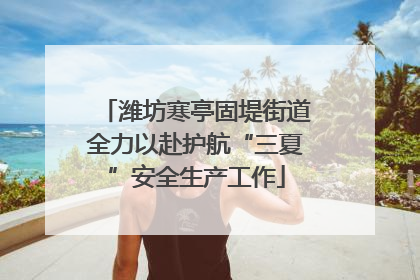 潍坊寒亭固堤街道全力以赴护航“三夏”安全生产工作