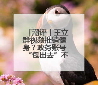 潮评丨王立群视频推销健身？政务账号“包出去”不等于“甩出去”