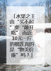 水果之王由“买不起”变“敞开吃” 而近10元一斤的榴莲真的是“物美价廉”吗？