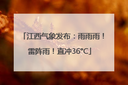 江西气象发布：雨雨雨！雷阵雨！直冲36°C