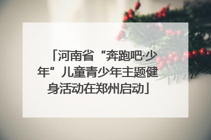 河南省“奔跑吧·少年”儿童青少年主题健身活动在郑州启动