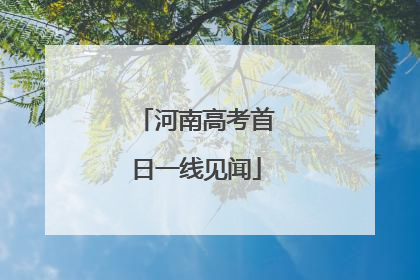 河南高考首日一线见闻