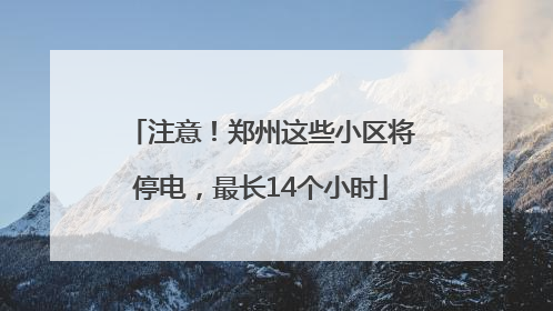 注意！郑州这些小区将停电，最长14个小时