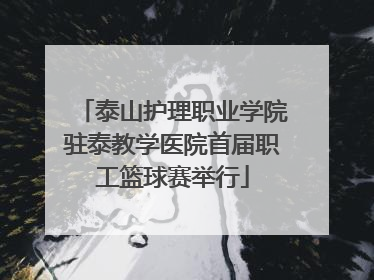 泰山护理职业学院驻泰教学医院首届职工篮球赛举行