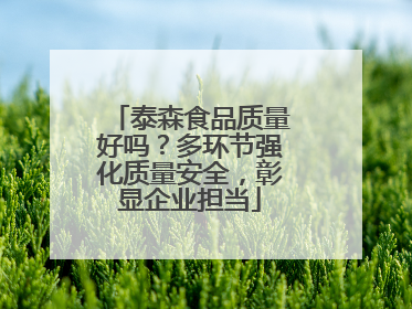 泰森食品质量好吗？多环节强化质量安全，彰显企业担当