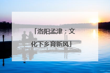 洛阳孟津：文化下乡育新风