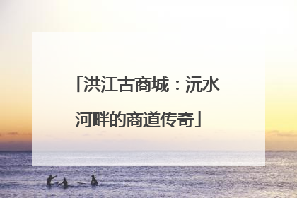 洪江古商城：沅水河畔的商道传奇