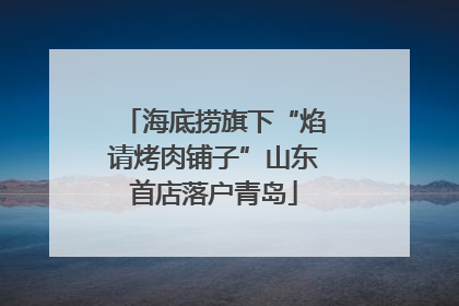 海底捞旗下“焰请烤肉铺子”山东首店落户青岛
