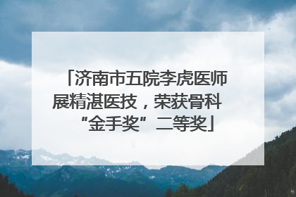 济南市五院李虎医师展精湛医技，荣获骨科“金手奖”二等奖
