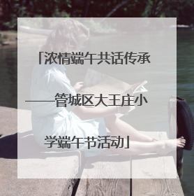 浓情端午共话传承——管城区大王庄小学端午节活动
