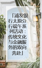 浦发银行太原分行端午系列活动：传统文化与金融服务的双向奔赴
