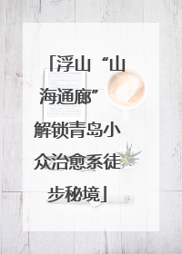 浮山“山海通廊” 解锁青岛小众治愈系徒步秘境