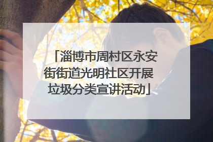 淄博市周村区永安街街道光明社区开展垃圾分类宣讲活动