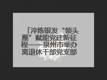 淬炼银发“领头雁”赋能党建新征程——泉州市举办离退休干部党支部书记能力建设专题培训