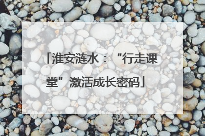 淮安涟水：“行走课堂”激活成长密码