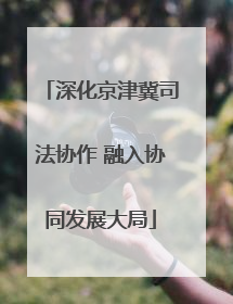 深化京津冀司法协作 融入协同发展大局