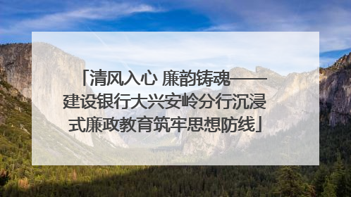 清风入心 廉韵铸魂——建设银行大兴安岭分行沉浸式廉政教育筑牢思想防线