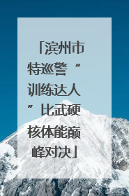 滨州市特巡警“训练达人”比武硬核体能巅峰对决