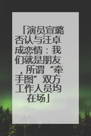 演员宣璐否认与汪卓成恋情：我们就是朋友，所谓“牵手图”双方工作人员均在场