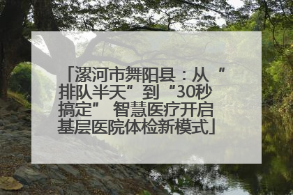 漯河市舞阳县：从“排队半天”到“30秒搞定” 智慧医疗开启基层医院体检新模式