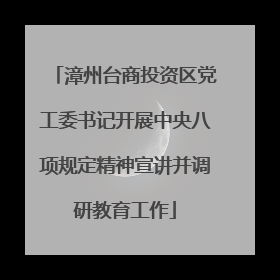 漳州台商投资区党工委书记开展中央八项规定精神宣讲并调研教育工作