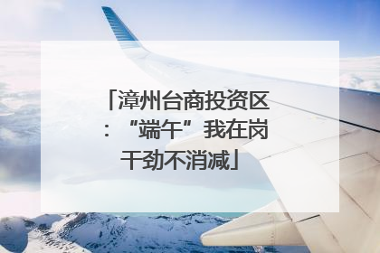 漳州台商投资区：“端午”我在岗 干劲不消减