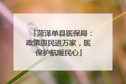 菏泽单县医保局：政策惠民进万家，医保护航暖民心