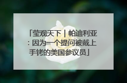 莹观天下｜帕迪利亚：因为一个提问被戴上手铐的美国参议员
