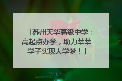 苏州天华高级中学：高起点办学，助力莘莘学子实现大学梦！