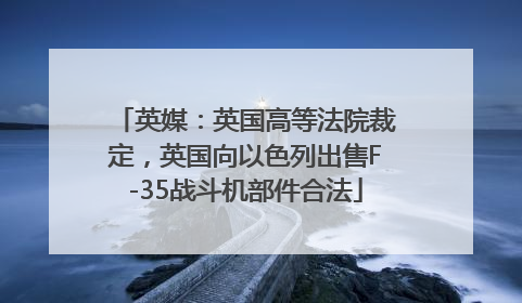 英媒：英国高等法院裁定，英国向以色列出售F-35战斗机部件合法