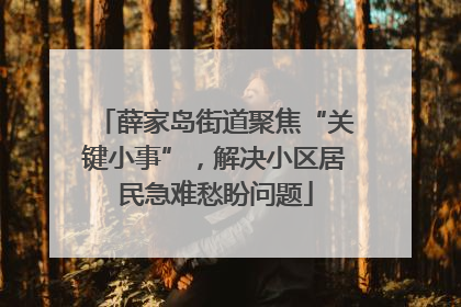 薛家岛街道聚焦“关键小事”，解决小区居民急难愁盼问题