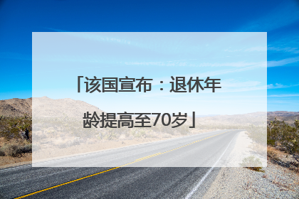该国宣布：退休年龄提高至70岁