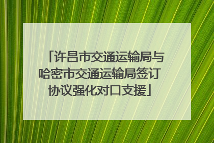 许昌市交通运输局与哈密市交通运输局签订协议强化对口支援