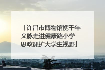许昌市博物馆携千年文脉走进健康路小学 思政课扩大学生视野