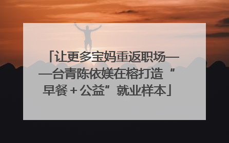 让更多宝妈重返职场——台青陈依媄在榕打造“早餐＋公益”就业样本