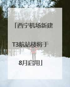 西宁机场新建T3航站楼将于8月启用
