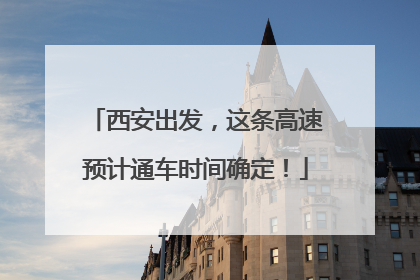 西安出发，这条高速预计通车时间确定！