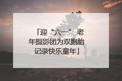 迎“六一” 老年摄影团为双胞胎记录快乐童年