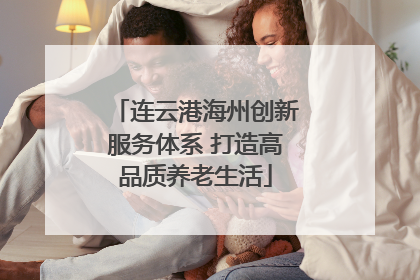 连云港海州创新服务体系 打造高品质养老生活