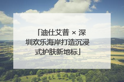 迪仕艾普 × 深圳欢乐海岸打造沉浸式护肤新地标