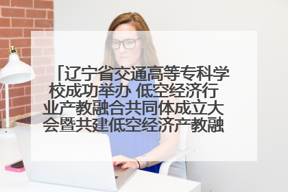 辽宁省交通高等专科学校成功举办 低空经济行业产教融合共同体成立大会暨共建低空经济产教融合新生态论坛