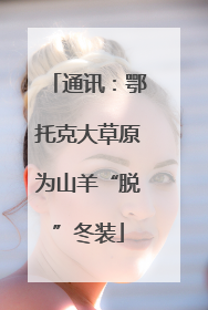 通讯：鄂托克大草原为山羊“脱”冬装