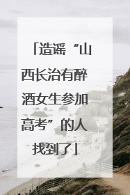 造谣“山西长治有醉酒女生参加高考”的人找到了