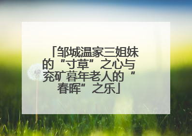 邹城温家三姐妹的“寸草”之心与兖矿暮年老人的“春晖”之乐