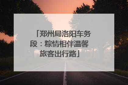 郑州局洛阳车务段：粽情相伴温馨旅客出行路