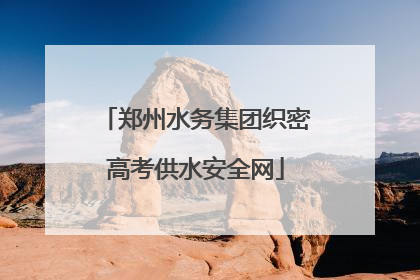 郑州水务集团织密高考供水安全网